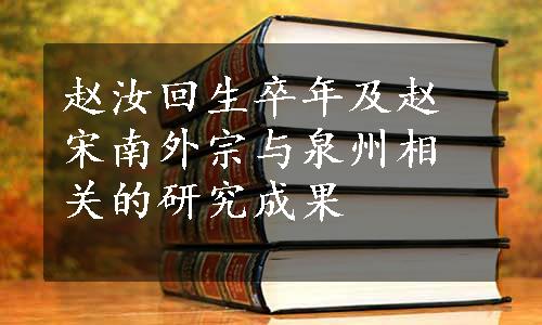 赵汝回生卒年及赵宋南外宗与泉州相关的研究成果