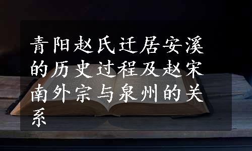 青阳赵氏迁居安溪的历史过程及赵宋南外宗与泉州的关系