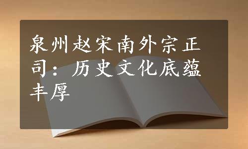 泉州赵宋南外宗正司：历史文化底蕴丰厚