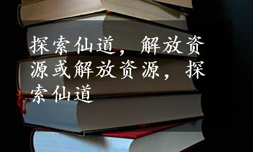 探索仙道，解放资源或解放资源，探索仙道