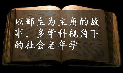 以郦生为主角的故事，多学科视角下的社会老年学