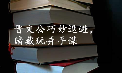 晋文公巧妙退避，暗藏玩弄手谋