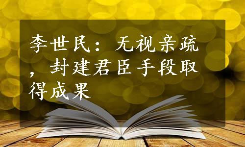 李世民：无视亲疏，封建君臣手段取得成果