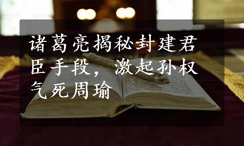 诸葛亮揭秘封建君臣手段，激起孙权气死周瑜