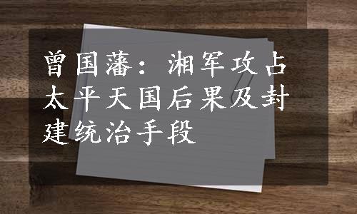 曾国藩：湘军攻占太平天国后果及封建统治手段