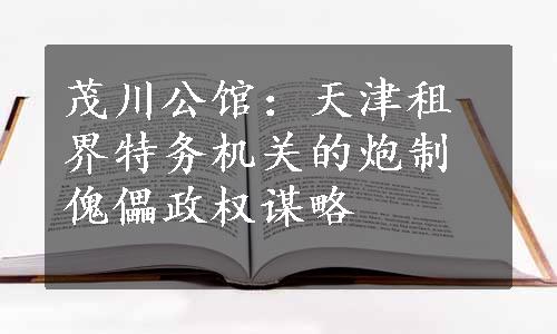 茂川公馆：天津租界特务机关的炮制傀儡政权谋略