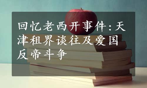 回忆老西开事件:天津租界谈往及爱国反帝斗争