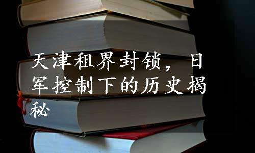 天津租界封锁，日军控制下的历史揭秘