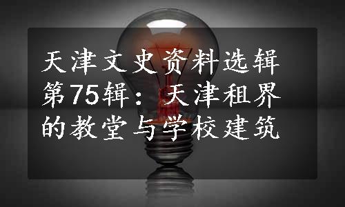 天津文史资料选辑第75辑：天津租界的教堂与学校建筑