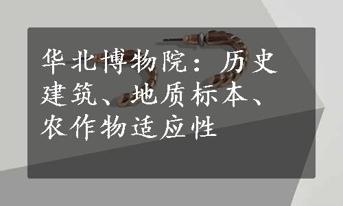 华北博物院：历史建筑、地质标本、农作物适应性