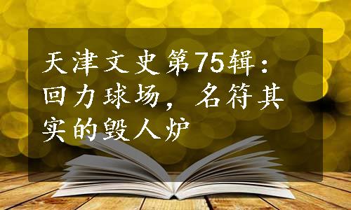 天津文史第75辑：回力球场，名符其实的毁人炉