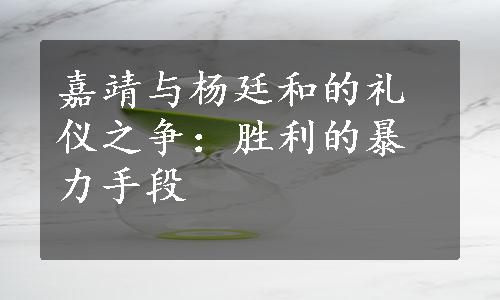 嘉靖与杨廷和的礼仪之争：胜利的暴力手段