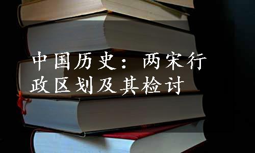 中国历史：两宋行政区划及其检讨