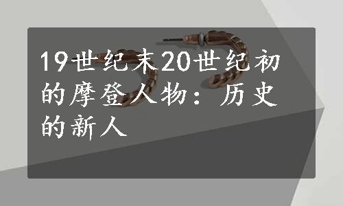 19世纪末20世纪初的摩登人物：历史的新人