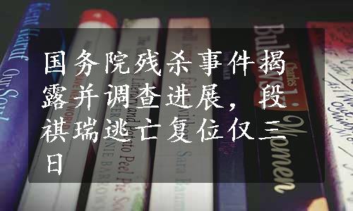 国务院残杀事件揭露并调查进展，段祺瑞逃亡复位仅三日