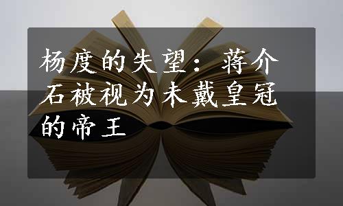 杨度的失望：蒋介石被视为未戴皇冠的帝王