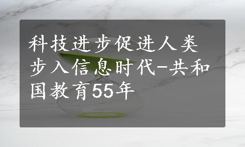 科技进步促进人类步入信息时代-共和国教育55年