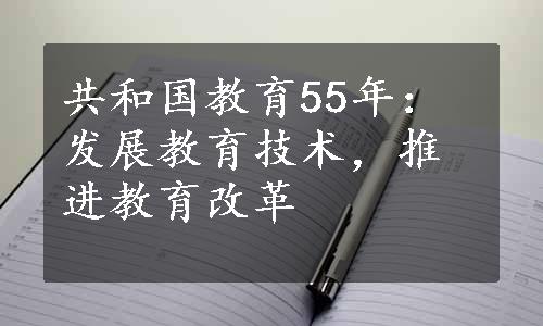 共和国教育55年：发展教育技术，推进教育改革