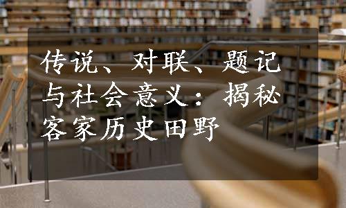 传说、对联、题记与社会意义：揭秘客家历史田野