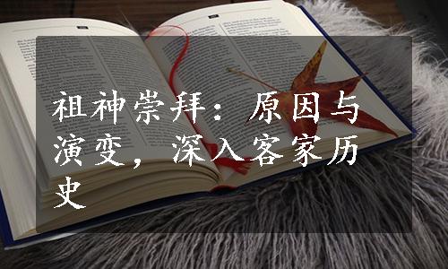 祖神崇拜：原因与演变，深入客家历史