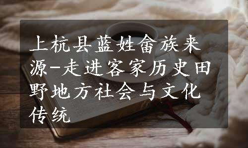 上杭县蓝姓畲族来源-走进客家历史田野地方社会与文化传统