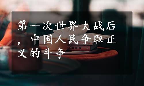 第一次世界大战后，中国人民争取正义的斗争