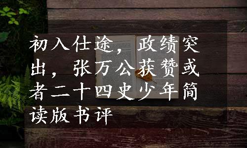 初入仕途，政绩突出，张万公获赞或者二十四史少年简读版书评