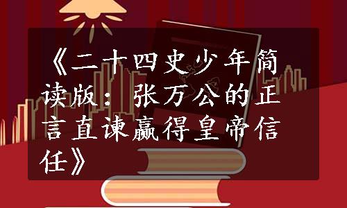 《二十四史少年简读版：张万公的正言直谏赢得皇帝信任》