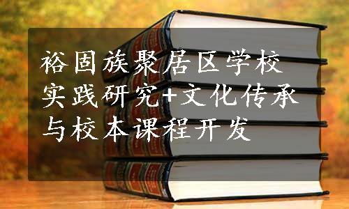 裕固族聚居区学校实践研究+文化传承与校本课程开发