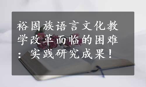 裕固族语言文化教学改革面临的困难：实践研究成果！