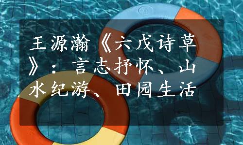 王源瀚《六戊诗草》：言志抒怀、山水纪游、田园生活