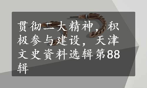 贯彻二大精神，积极参与建设，天津文史资料选辑第88辑