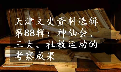 天津文史资料选辑第88辑：神仙会、三大、社教运动的考察成果