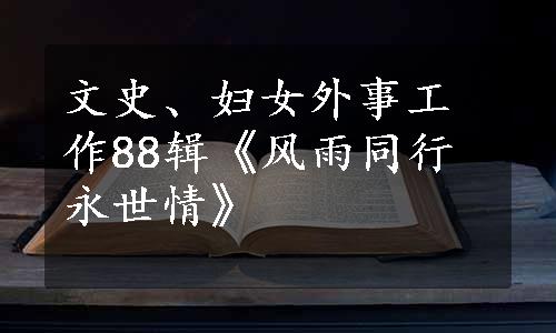 文史、妇女外事工作88辑《风雨同行永世情》