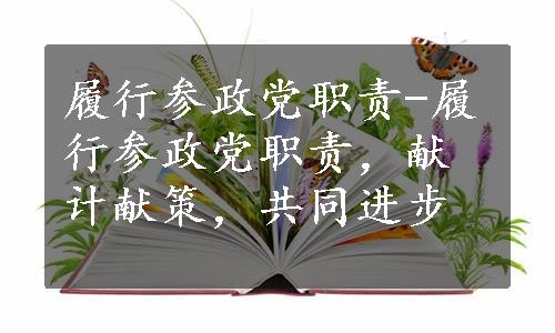 履行参政党职责-履行参政党职责，献计献策，共同进步