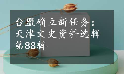 台盟确立新任务：天津文史资料选辑第88辑