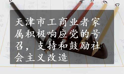 天津市工商业者家属积极响应党的号召，支持和鼓励社会主义改造