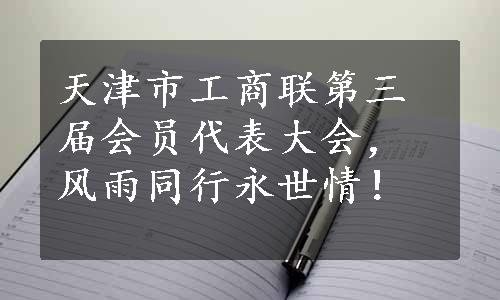 天津市工商联第三届会员代表大会，风雨同行永世情！