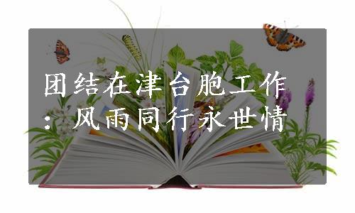 团结在津台胞工作：风雨同行永世情