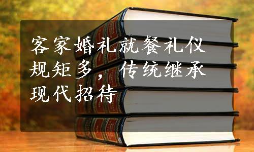 客家婚礼就餐礼仪规矩多，传统继承现代招待