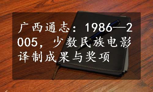 广西通志：1986—2005，少数民族电影译制成果与奖项