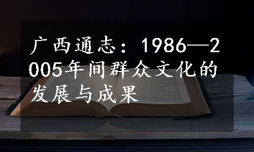 广西通志：1986—2005年间群众文化的发展与成果