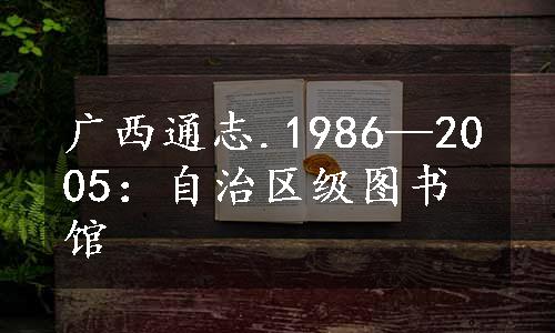 广西通志.1986—2005：自治区级图书馆