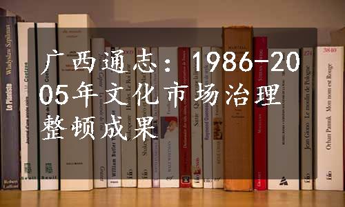 广西通志：1986-2005年文化市场治理整顿成果