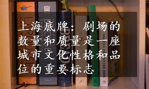 上海底牌：剧场的数量和质量是一座城市文化性格和品位的重要标志