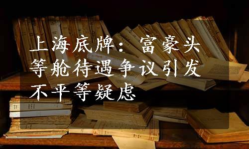 上海底牌：富豪头等舱待遇争议引发不平等疑虑