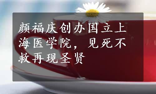 颜福庆创办国立上海医学院，见死不救再现圣贤