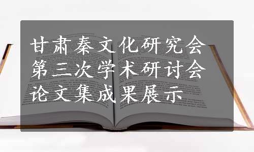 甘肃秦文化研究会第三次学术研讨会论文集成果展示