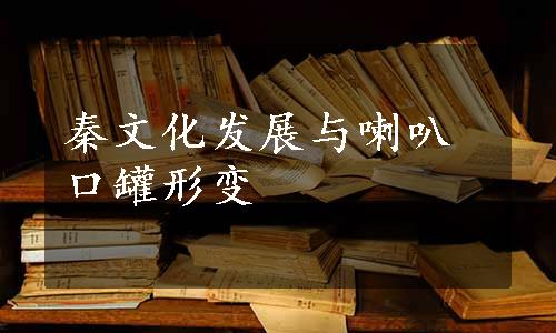 秦文化发展与喇叭口罐形变