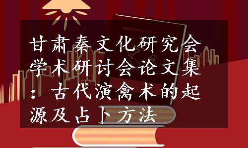 甘肃秦文化研究会学术研讨会论文集：古代演禽术的起源及占卜方法